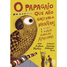 O Papagaio Que Não Gostava De Mentiras: E Outras Fábulas Africanas