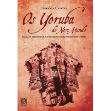 Os Yoruba Do Novo Mundo: Religião, Etnicidade E Nacionalismo Negro Nos Estados Unidos