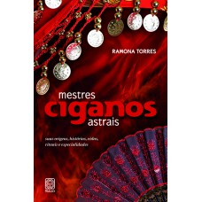 Mestres Ciganos Astrais: Suas Origens, Histórias, Vidas, Rituais E Especialidades