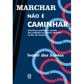 Marchar Não é Caminhar: Interfaces Políticas E Sociais Das Religiões De Matriz Africana No Rio De Janeiro