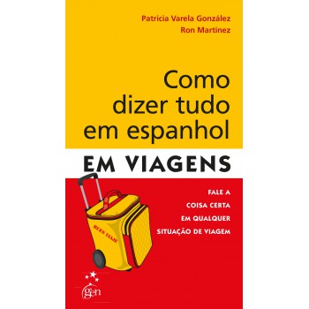 Como Dizer Tudo Em Espanhol Em Viagens: Ale A Coisa Certa Em Qualquer Situação De Viagem