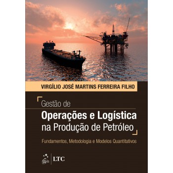 Gestão de Operações e Logística na Produção de Petróleo - Fundamentos, Metodologia e Modelos Quantitativos