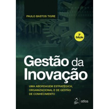 Gestão Da Inovação - Uma Abordagem Estratégica, Organizacional E De Gestão De Conhecimento