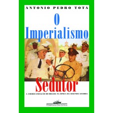 O Imperialismo Sedutor (nova Edição): A Americanização Do Brasil Na época Da Segunda Guerra