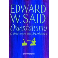 Orientalismo: O Oriente Como Invenção Do Ocidente