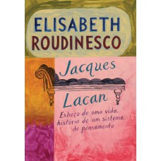 Jacques Lacan: Esboço De Uma Vida, História De Um Sistema De Pensamento