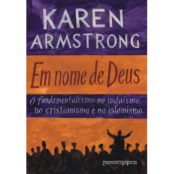 Em Nome De Deus: O Fundamentalismo No Judaísmo, No Cristianismo E No Islamismo