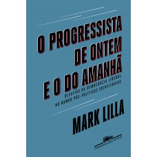 O Progressista De Ontem E O Do Amanhã: Desafios Da Democracia Liberal No Mundo Póspolíticas Identitárias