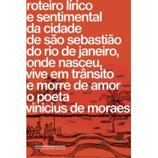 Roteiro Lírico E Sentimental Da Cidade De São Sebastião Do Rio De Janeiro, Onde Nasceu, Vive Em Trânsito E Morre De Amor O Poeta Vinicius De Moraes