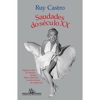 Saudades Do Século Xx (nova Edição): Viagem à Vida De Marilyn, Sinatra, Billie, Hitchcock E Outros Deuses Do Crepúsculo