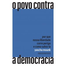 O Povo Contra A Democracia: Por Que Nossa Liberdade Corre Perigo E Como Salvá-la