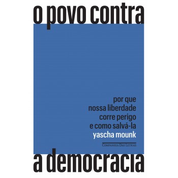 O Povo Contra A Democracia: Por Que Nossa Liberdade Corre Perigo E Como Salvá-la