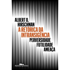 A Retórica Da Intransigência (nova Edição): Perversidade, Futilidade, Ameaça