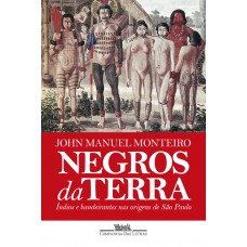 Negros Da Terra (nova Edição): índios E Bandeirantes Nas Origens De São Paulo