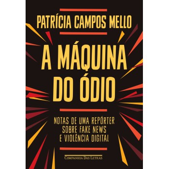 A Máquina Do ódio: Notas De Uma Repórter Sobre Fake News E Violência Digital