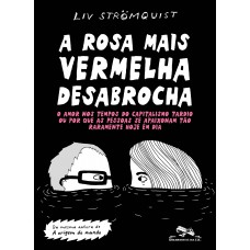 A Rosa Mais Vermelha Desabrocha: O Amor Nos Tempos Do Capitalismo Tardio Ou Por Que As Pessoas Se Apaixonam Tão Raramente Hoje Em Dia