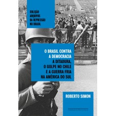 O Brasil Contra A Democracia: A Ditadura, O Golpe No Chile E A Guerra Fria Na América Do Sul