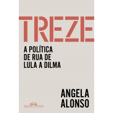 Treze: A Política De Rua De Lula A Dilma