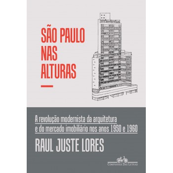 São Paulo Nas Alturas: A Revolução Modernista Da Arquitetura E Do Mercado Imobiliário Nos Anos 1950 E 1960