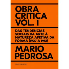 Obra Crítica, Vol. 1: Das Tendências Sociais Da Arte à Natureza Afetiva Da Forma (1927 A 1951)