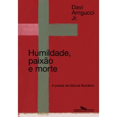 Humildade, Paixão E Morte (nova Edição): A Poesia De Manuel Bandeira