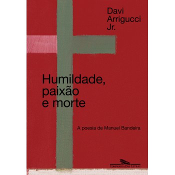 Humildade, Paixão E Morte (nova Edição): A Poesia De Manuel Bandeira