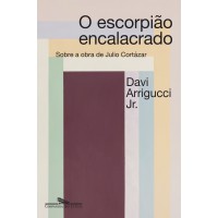O Escorpião Encalacrado (nova Edição): A Poética Da Destruição Em Julio Cortázar