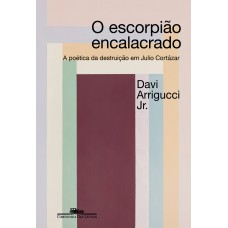 O Escorpião Encalacrado (nova Edição): A Poética Da Destruição Em Julio Cortázar