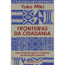 Ronteiras Da Cidadania: Uma História Negra E Indígena Do Brasil Pós-colonial
