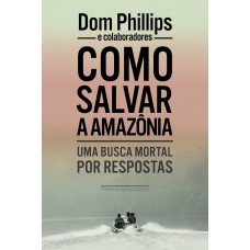 Como Salvar A Amazônia: Uma Busca Mortal Por Respostas