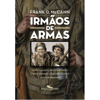 Irmãos De Armas: A Aliança Entre Brasil E Estados Unidos Durante A Segunda Guerra E Suas Consequências