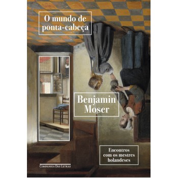 O Mundo De Ponta-cabeça: Encontros Com Os Mestres Holandeses