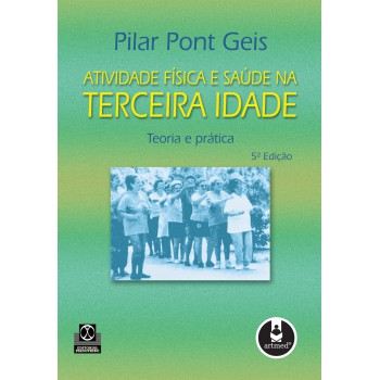 Atividade Física E Saúde Na Terceira Idade: Teoria E Prática