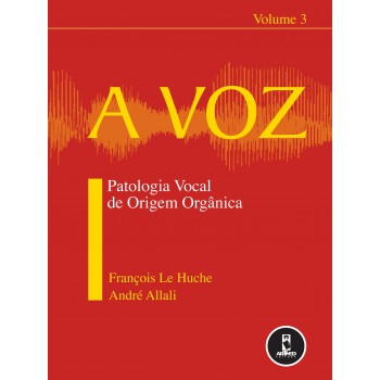 A Voz: Volume 3: Patologia Vocal De Origem Orgânica