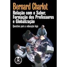 Relação Com O Saber, Formação Dos Professores E Globalização: Questões Para A Educação Hoje