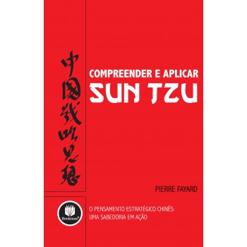 Compreender E Aplicar Sun Tzu: O Pensamento Estratégico Chinês: Uma Sabedoria Em Ação