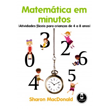 Matemática Em Minutos: Atividades Fáceis Para Crianças De 4 A 8 Anos