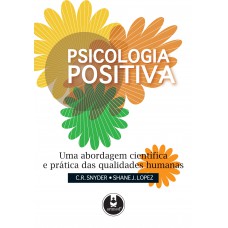 Psicologia Positiva: Uma Abordagem Científica E Prática Das Qualidades Humanas