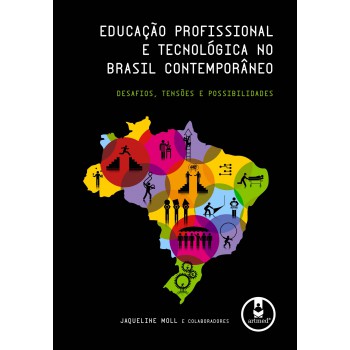 Educação Profissional E Tecnológica No Brasil Contemporâneo: Desafios, Tensões E Possibilidades