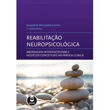 Reabilitação Neuropsicológica: Abordagem Interdisciplinar E Modelos Conceituais Na Prática Clínica