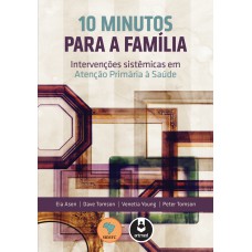 10 Minutos Para A Família: Intervenções Sistêmicas Em Atenção Primária à Saúde