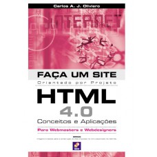 Faça Um Site Html 4.0: Conceitos E Aplicações: Orientado Por Projeto Para Webmasters E Webdesigners: Conceitos E Aplicações