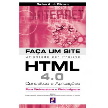 Faça Um Site Html 4.0: Conceitos E Aplicações: Orientado Por Projeto Para Webmasters E Webdesigners: Conceitos E Aplicações