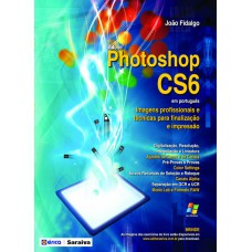 Adobe Photoshop Cs6 Em Português: Imagens Profissionais E Técnicas Para Finalização E Impressão