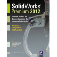 Solidworks Premium 2012: Teoria E Prática No Desenvolvimento De Produtos Industriais - Plataorma Para Projetos Cad/cae/cam