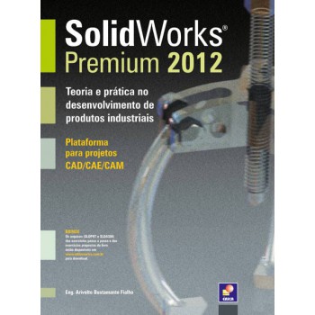 Solidworks Premium 2012: Teoria E Prática No Desenvolvimento De Produtos Industriais - Plataorma Para Projetos Cad/cae/cam