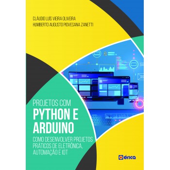 Projetos Com Python E Arduino: Como Desenvolver Projetos Práticos De Eletrônica, Automação E Iot