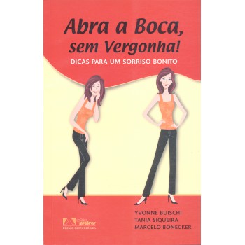 Abra A Boca, Sem Vergonha!: Dicas Para Um Sorriso Bonito