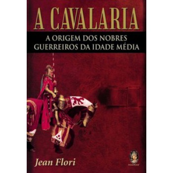 Cavalaria: A Origem Dos Nobres Guerreiros Da Idade Média