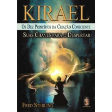 Kirael - Os Dez Princípios Da Criação Consciente - Suas Chaves Para O Despertar